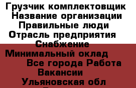 Грузчик-комплектовщик › Название организации ­ Правильные люди › Отрасль предприятия ­ Снабжение › Минимальный оклад ­ 24 000 - Все города Работа » Вакансии   . Ульяновская обл.,Барыш г.